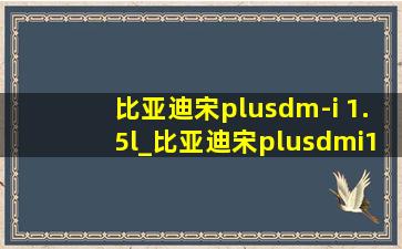 比亚迪宋plusdm-i 1.5l_比亚迪宋plusdmi1.5l怎么样